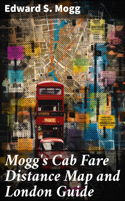 Mogg's Cab Fare Distance Map and London Guide. Index to the Streets, Squares, and Cab Stands, W Mogg