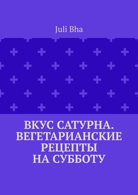 Вкус Сатурна. Вегетарианские рецепты на субботу, Juli Bha