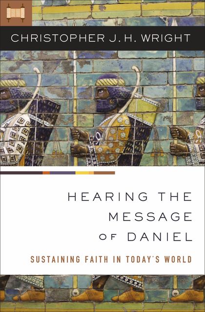 Hearing the Message of Daniel, Christopher J.H. Wright