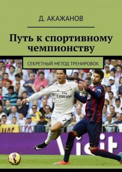Путь к спортивному чемпионству. Секретный метод тренировок, Далель Акажанов