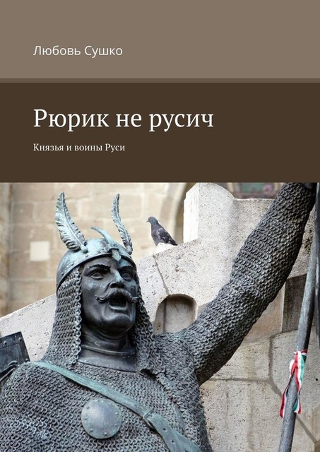 Рюрик не русич. Князья и воины, Любовь Сушко