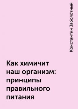 Как химичит наш организм: принципы правильного питания, Константин Заболотный