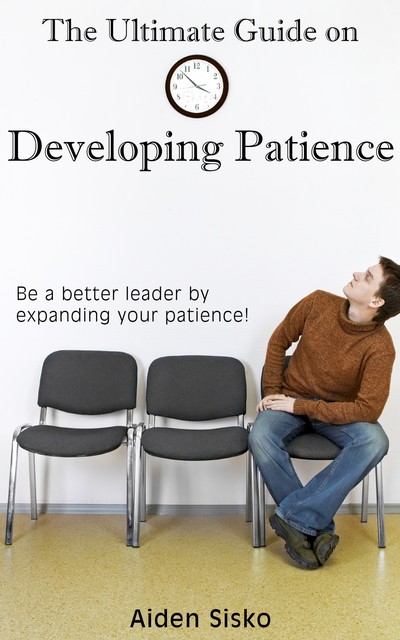 The Ultimate Guide on Developing Patience, Aiden Sisko
