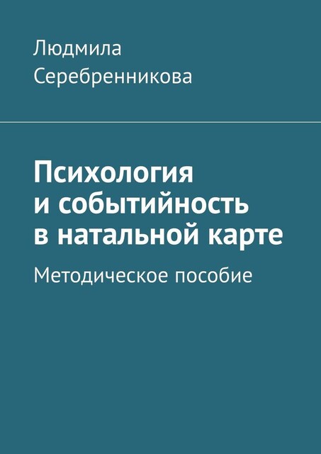 Психология и событийность в натальной карте. Методическое пособие, Людмила Серебренникова