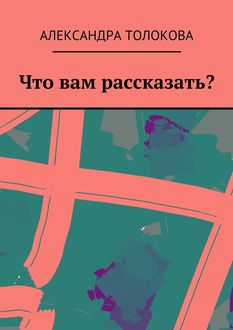 Что вам рассказать, Александра Толокова