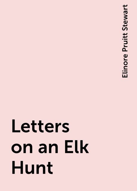 Letters on an Elk Hunt, Elinore Pruitt Stewart