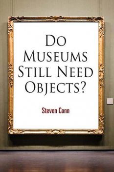 Do Museums Still Need Objects?, Steven Conn