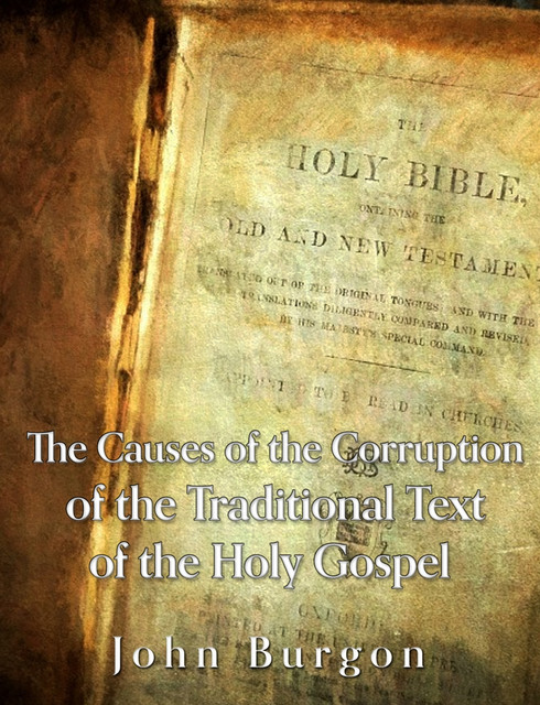 The Causes of the Corruption of the Traditional Text of the Holy Gospels, John Burgon