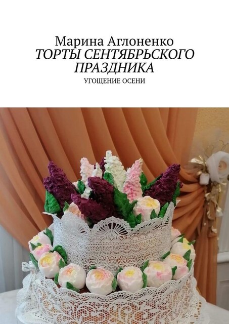Торты сентябрьского праздника. Угощение осени, Марина Аглоненко
