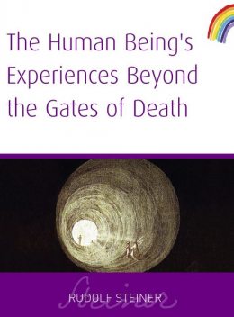 Human Being's Experiences Beyond The Gates of Death, Rudolf Steiner