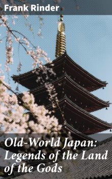 Old-World Japan: Legends of the Land of the Gods, Frank Rinder