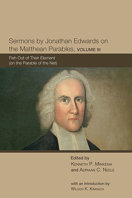 Sermons by Jonathan Edwards on the Matthean Parables, Volume III, Jonathan Edwards, Adriaan C. Neele Edwards, Edited By Kenneth P. Minkema