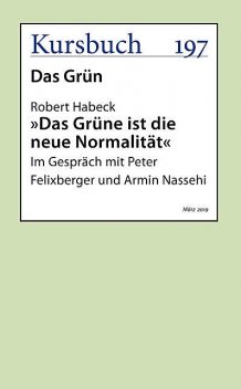 »Das Grüne ist die neue Normalität«, aus: Kursbuch 197 – Das Grün, Armin Nassehi, Peter Felixberger, Robert Habeck