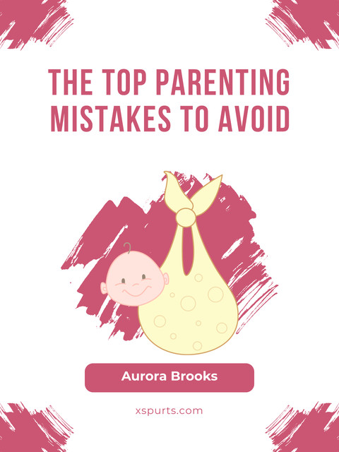 The Top Parenting Mistakes to Avoid, Aurora Brooks