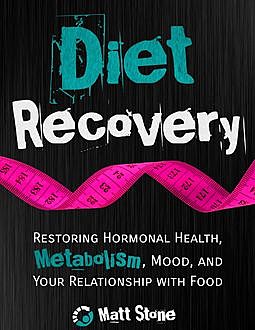 Diet Recovery: Restoring Hormonal Health, Metabolism, Mood and Your Relationship with Food, Matt Stone