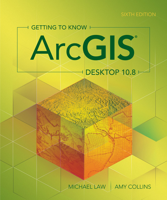 Getting to Know ArcGIS Desktop, Amy Collins, Michael Law