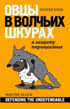 Овцы в волчьих шкурах: в защиту порицаемых, Уолтер Блок