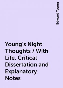 Young's Night Thoughts / With Life, Critical Dissertation and Explanatory Notes, Edward Young