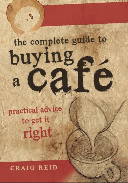 The Complete Guide to Buying a Cafe, Craig Reid