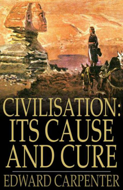 Civilisation: It's Cause and Cure, Edward Carpenter
