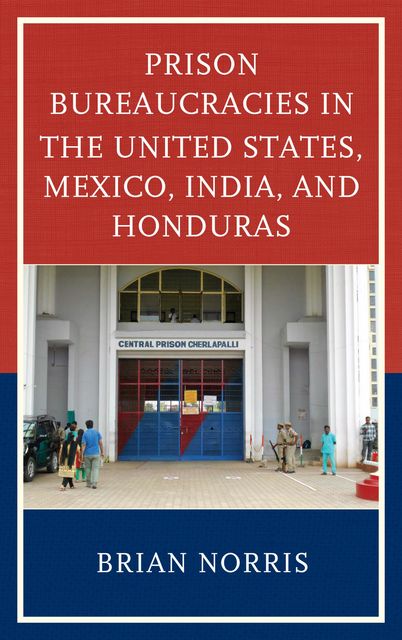 Prison Bureaucracies in the United States, Mexico, India, and Honduras, Brian Norris