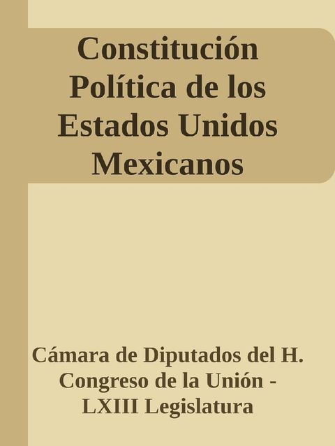 Constitución Política de los Estados Unidos Mexicanos, Cámara de Diputados del H. Congreso de la Unión – LXIII Legislatura