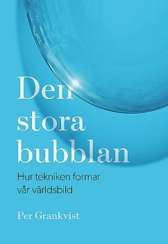 Den stora bubblan : hur tekniken formar vår världsbild, Per Grankvist