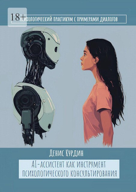 AI-ассистент как инструмент психологического консультирования. Психологический практикум для студентов психологических факультетов и опытных психологов с примерами диалогов, Денис Курдин