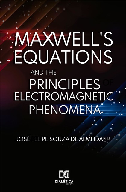 Maxwell's Equations and the Principles of Electromagnetic Phenomena, J. Felipe de Almeida