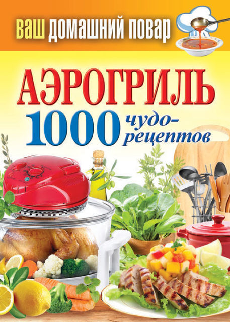 Аэрогриль. 1000 чудо-рецептов, Сергей Кашин