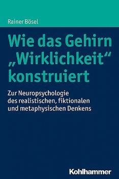 Wie das Gehirn “Wirklichkeit” konstruiert, Rainer Bösel