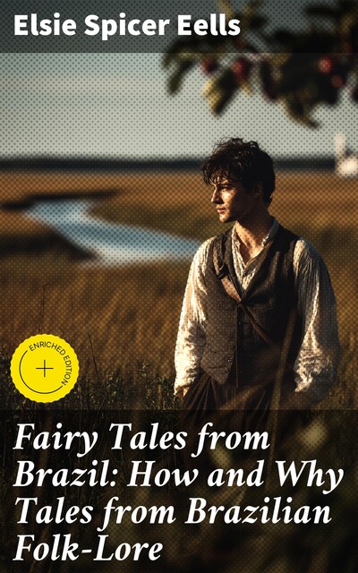 Fairy Tales from Brazil: How and Why Tales from Brazilian Folk-Lore, Elsie Spicer Eells