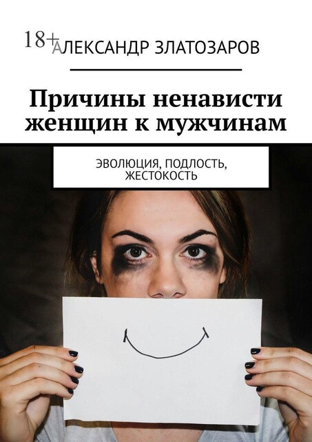 Причины ненависти женщин к мужчинам. Эволюция, подлость, жестокость, Александр Златозаров