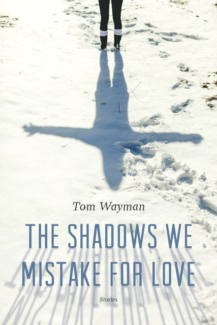 The Shadows We Mistake for Love, Tom Wayman