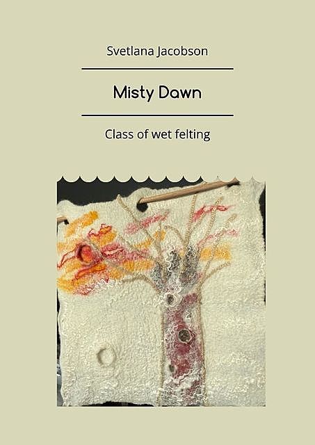 Misty Dawn. Class of wet felting, Svetlana Jacobson