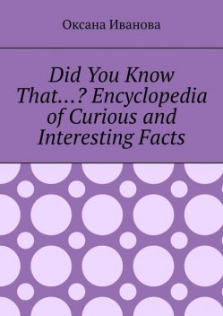 Did You Know That…? Encyclopedia of Curious and Interesting Facts, Оксана Вячеславовна Иванова