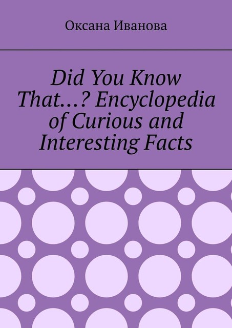 Did You Know That…? Encyclopedia of Curious and Interesting Facts, Оксана Вячеславовна Иванова