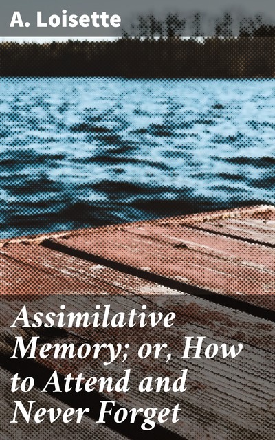 Assimilative Memory; or, How to Attend and Never Forget, A. Loisette