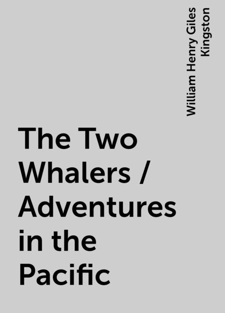 The Two Whalers / Adventures in the Pacific, William Henry Giles Kingston