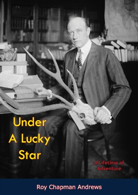Under A Lucky Star, Roy Chapman Andrews