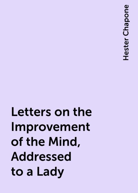 Letters on the Improvement of the Mind, Addressed to a Lady, Hester Chapone