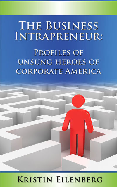 The Business Intrapreneur: Profiles of Unsung Heroes of Corporate America, Kristin Boone's Eilenberg