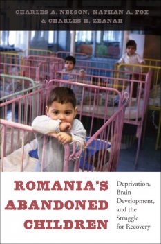 Romania's Abandoned Children, Charles A.Nelson, Charles H. Zeanah, Nathan A. Fox