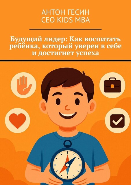 Будущий лидер: Как воспитать ребенка, который уверен в себе и достигнет успеха, Антон Гесин