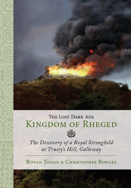The Lost Dark Age Kingdom of Rheged, Christopher Bowles, Ronan Toolis