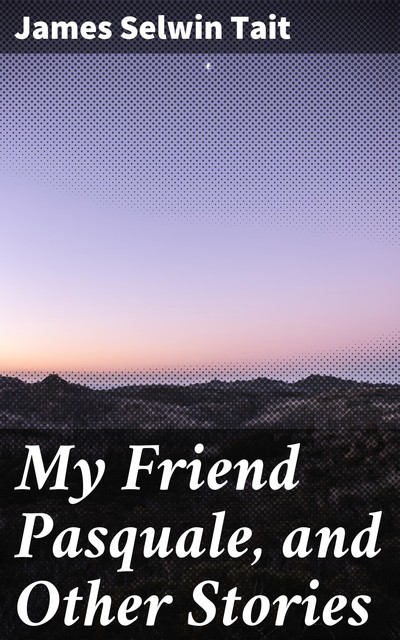 My Friend Pasquale, and Other Stories, James Selwin Tait