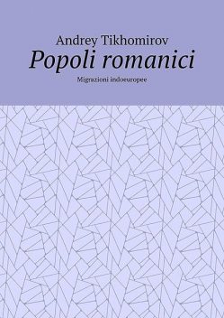 Popoli romanici. Migrazioni indoeuropee, Andrey Tikhomirov
