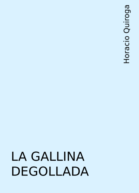 LA GALLINA DEGOLLADA, Horacio Quiroga