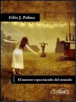El Menor Espectáculo Del Mundo, FÉLIX J.PALMA