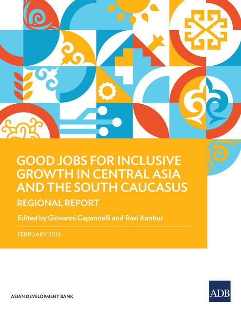 Good Jobs for Inclusive Growth in Central Asia and the South Caucasus, Giovanni Capannelli, Ravi Kanbur